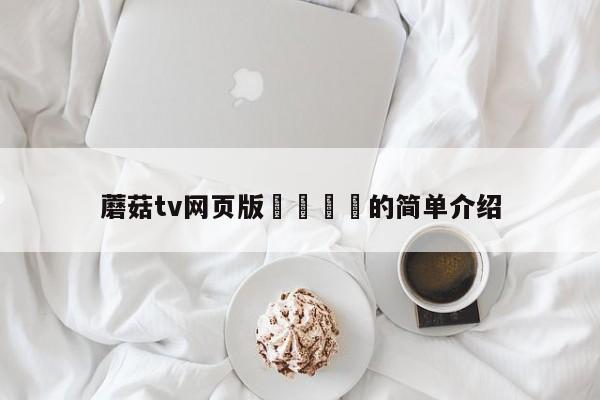 蘑菇tv网页版🚫的简单介绍