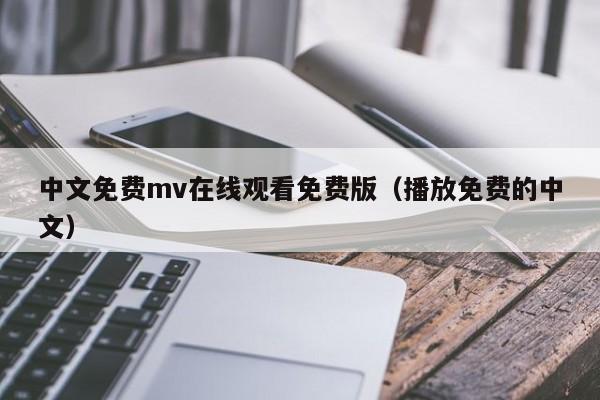 中文免费mv在线观看免费版(播放免费的中文)