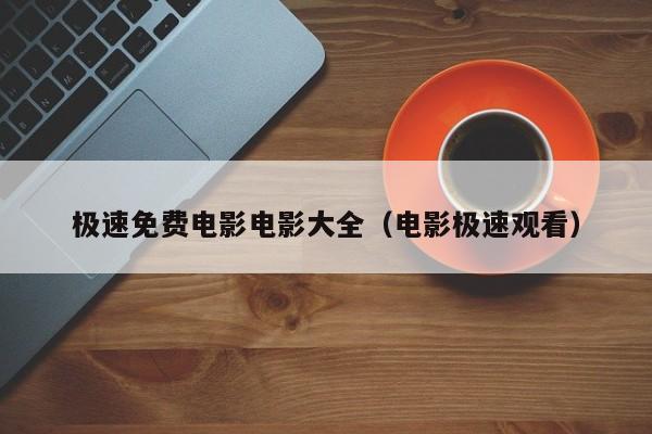 极速免费电影电影大全(电影极速观看)