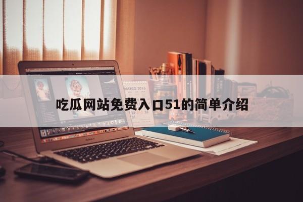 吃瓜网站免费入口51的简单介绍