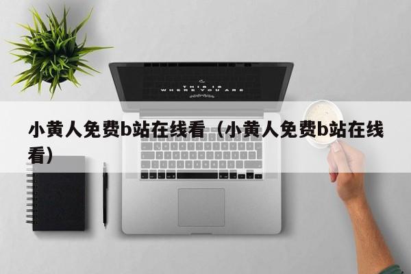 小黄人免费b站在线看(小黄人免费b站在线看)