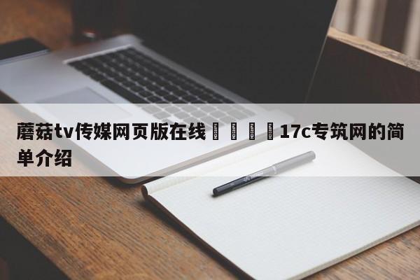 蘑菇tv传媒网页版在线🌈17c专筑网的简单介绍