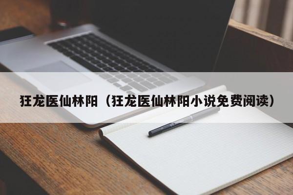 狂龙医仙林阳(狂龙医仙林阳小说免费阅读)