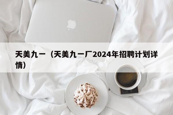 天美九一(天美九一厂2024年招聘计划详情)