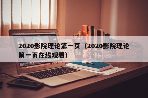2020影院理论第一页(2020影院理论第一页在线观看)