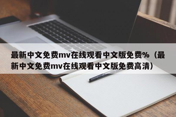 最新中文免费mv在线观看中文版免费%(最新中文免费mv在线观看中文版免费高清)
