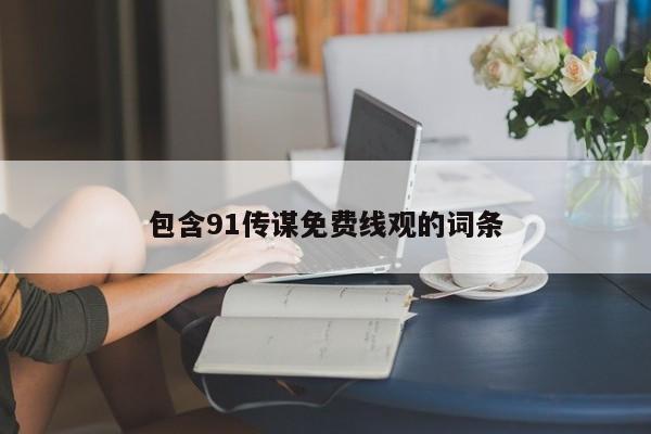 包含91传谋免费线观的词条