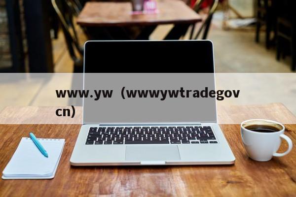 www.yw(wwwywtradegovcn)