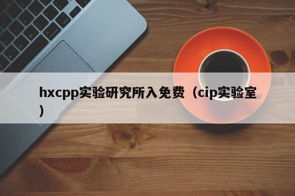 hxcpp实验研究所入免费(cip实验室)