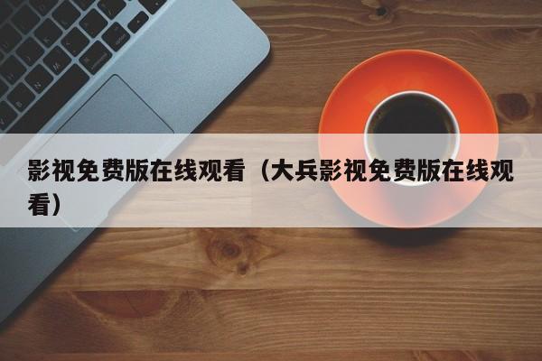 影视免费版在线观看(大兵影视免费版在线观看)