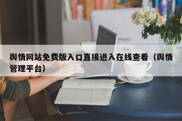 舆情网站免费版入口直接进入在线查看(舆情管理平台)