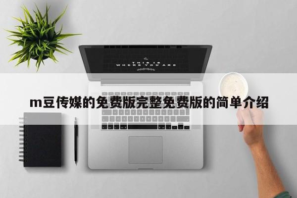 m豆传媒的免费版完整免费版的简单介绍