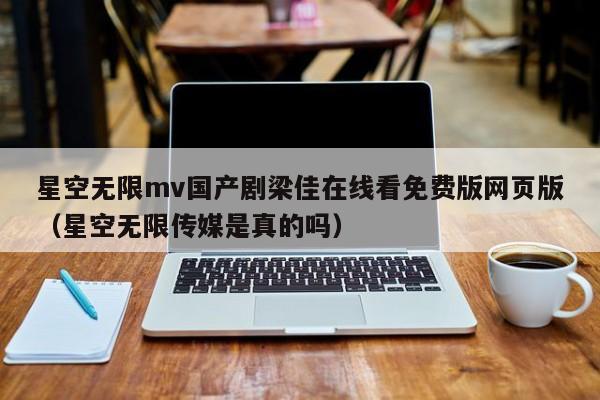 星空无限mv国产剧梁佳在线看免费版网页版(星空无限传媒是真的吗)