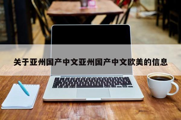 关于亚州国产中文亚州国产中文欧美的信息