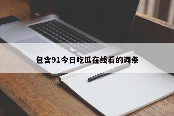 包含91今日吃瓜在线看的词条